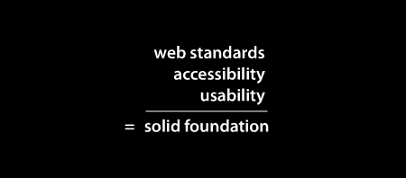 Web standards + accessibility + usability = solid foundation
